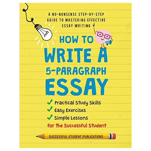 How To Write A 5-Paragraph Essay: A No-Nonsense Step-By-Step Guide To Mastering Effective Essay Writing, Practical Study Skills, Easy Exercises & Simple Lessons for the Successful Student