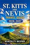 ST. KITTS AND NEVIS TRAVEL GUIDE 2026-2027: Hidden Beaches, Local Secrets, Island Adventures & Stress-Free...