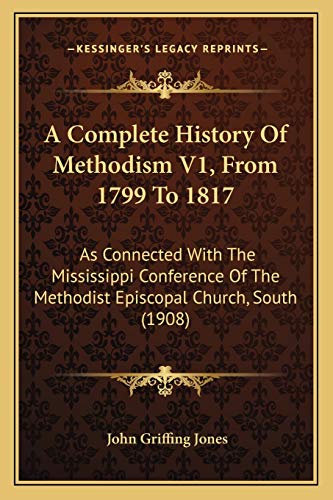 A Complete History Of Methodism V1, From 1799 To 1817: As Connected With The Mississippi Conference Of The Methodist Episcopal Church, South (1908)