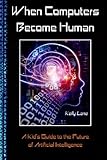 When Computers Become Human: A Kid's Guide to the Future of Artificial Intelligence