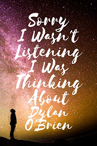 Sorry I wasn't listening I was thinking about Dylan O'Brien: Birthday Lined Journal Notebook Gift for Dylan O'Brien Lovers: (Composition Book Journal) (6x 9 inches)