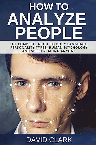 How to Analyze People: The Complete Guide to Body Language, Personality Types, Human Psychology and Speed Reading Anyone