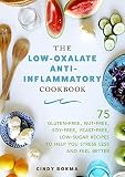 The Low-Oxalate Anti-Inflammatory Cookbook: 75 Gluten-Free, Nut-Free, Soy-Free, Yeast-Free, Low-Sugar Recipes to Help You Stress Less and Feel Better