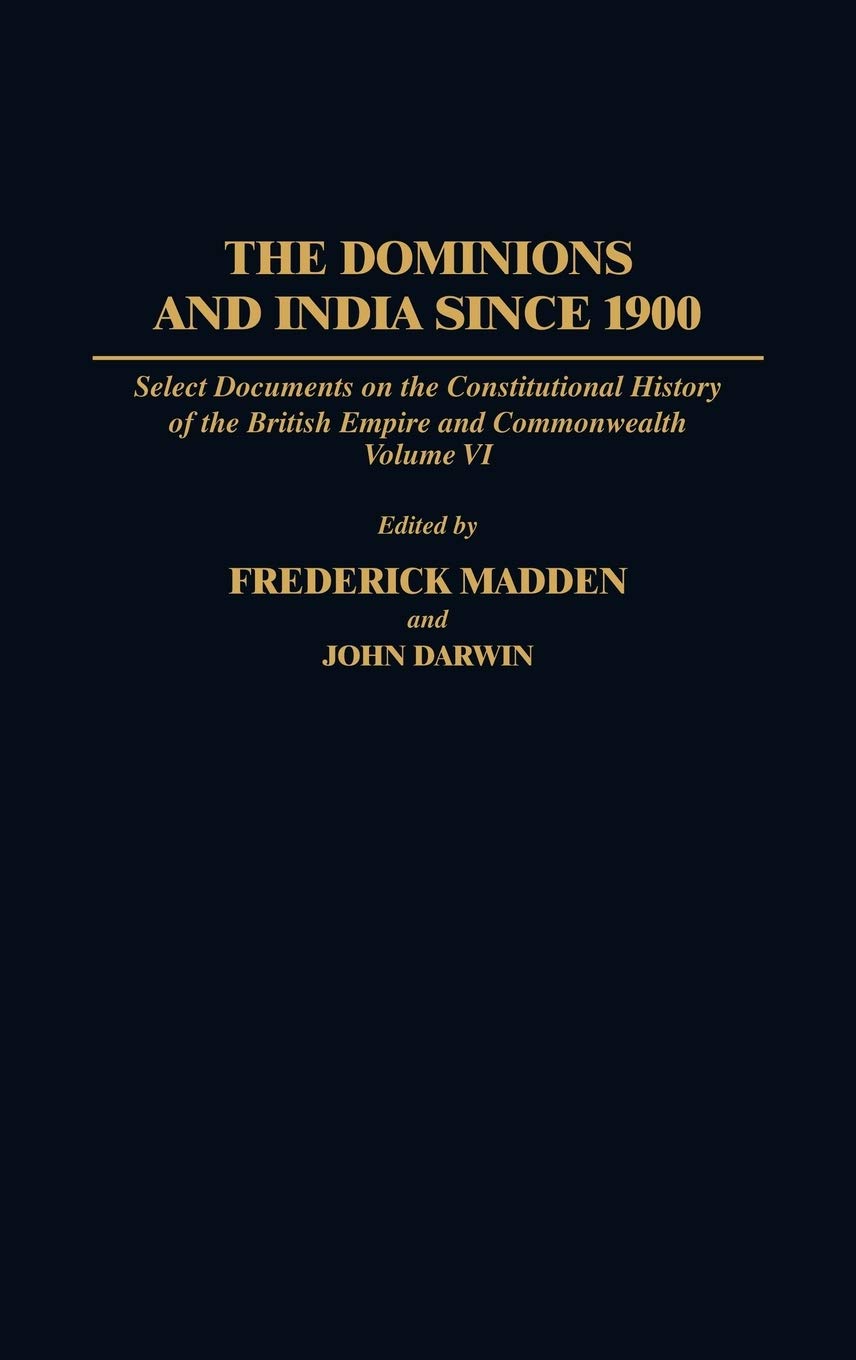 The Dominions and India Since 1900: Select Documents on the Constitutional History of the British Empire and Commonwealth, Volume VI (Documents in Imperial History)