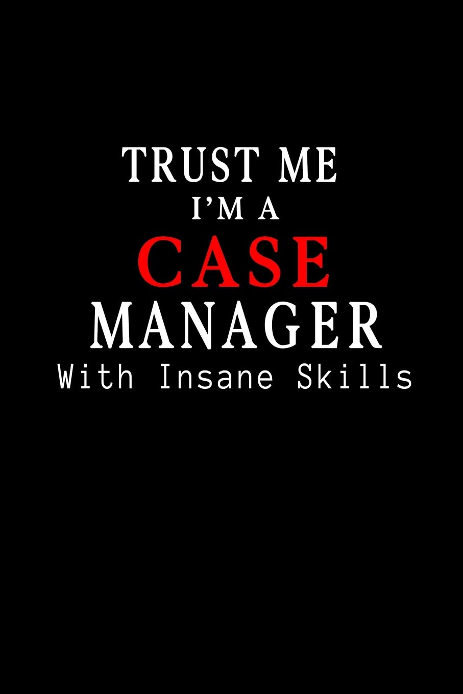 Trust Me I am Case Manager with Insane Skills: Blank Lined Journal Notebook Diary - a Perfect Birthday, Appreciation day,Business conference, ... Gift