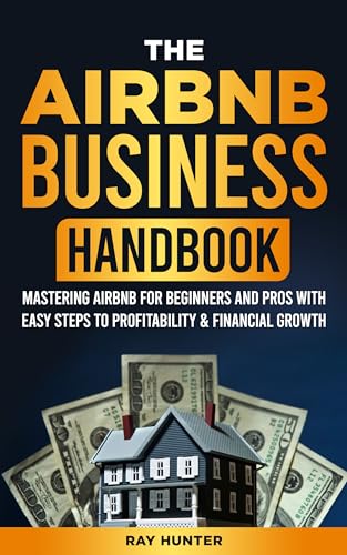 The Airbnb Business Handbook: Mastering Airbnb for Beginners and Pros with Easy Steps to Profitability & Financial Growth