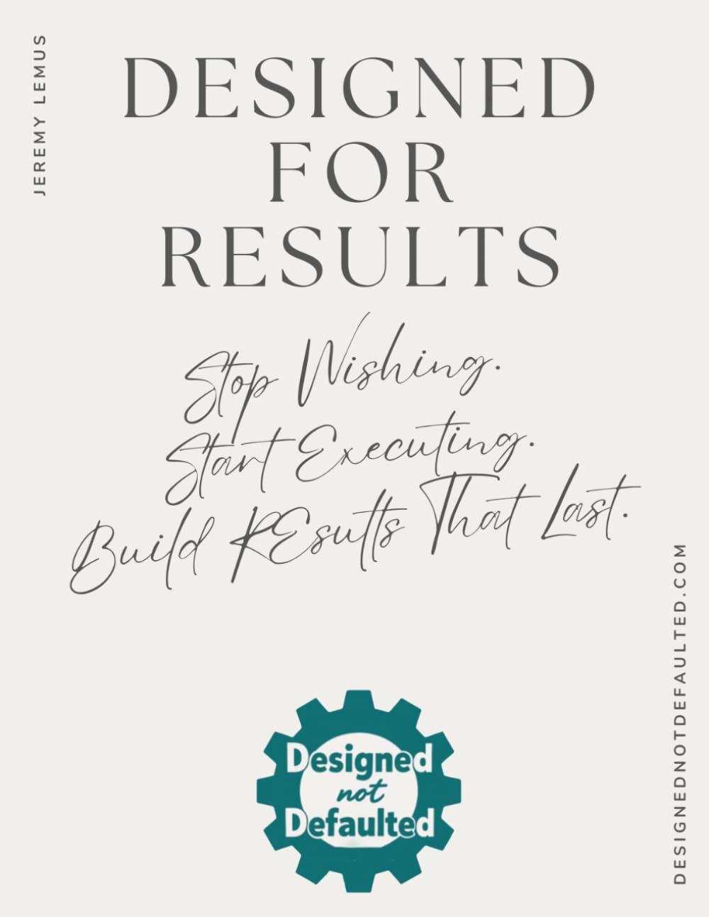 Designed For Results: Stop wishing. Start executing. Build results that last.