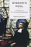 Wisdom's Fool: A Biography of St. Louis de Montfort