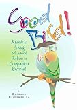 Good Bird! A Guide to Solving Behavioral Problems in Companion Parrots