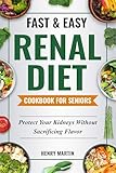 Fast & Easy Renal Diet Cookbook: Support Your Kidney Health with Simple, Tasty Low-Sodium & Low-Potassium Recipes | Manage CKD Progression, with 120 Easy-to-Make Recipes and a 28-Day Meal Plan