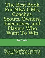 The Best Book for NBA GM's, Coaches, Scouts, Owners, Executives, and Players Who Want to Win : Part 1 1952614945 Book Cover