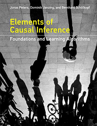 Elements of Causal Inference: Foundations and Learning Algorithms (Adaptive Computation and Machine Elements of Causal Inference: Foundations and Learning Algorithms (Adaptive Computation and Machine