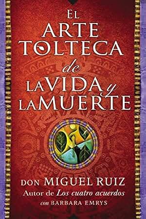 arte tolteca de la vida y la muerte (The Toltec Art of Life and Death): From the author of The Four Agreements: a mystical Toltec journey through his near-death coma, revealing life's deepest wisdom.