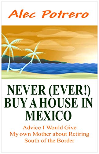 NEVER (EVER!) BUY A HOUSE IN MEXICO: Advice I Would Give my Own Mother about Retiring South of the Border
