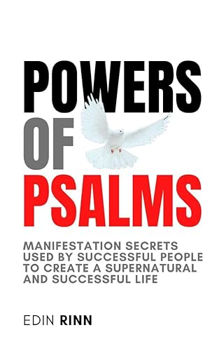 POWERS OF PSALMS: MANIFESTATION SECRETS USED BY SUCCESSFUL PEOPLE TO CREATE A SUPERNATURAL AND SUCCESSFUL LIFE (POWERS OF PSALMS FOR SUCCESS, HEALING, PROSPERITY, PROTECTION AND WELLNESS Book 1)