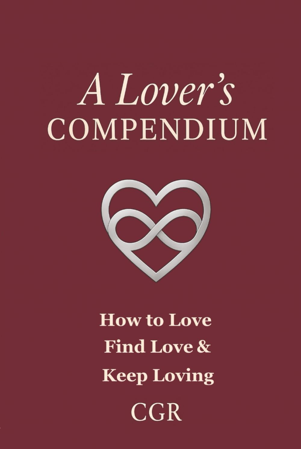 A Lovers Compendium: How To Love, Find Love, and Keep Loving