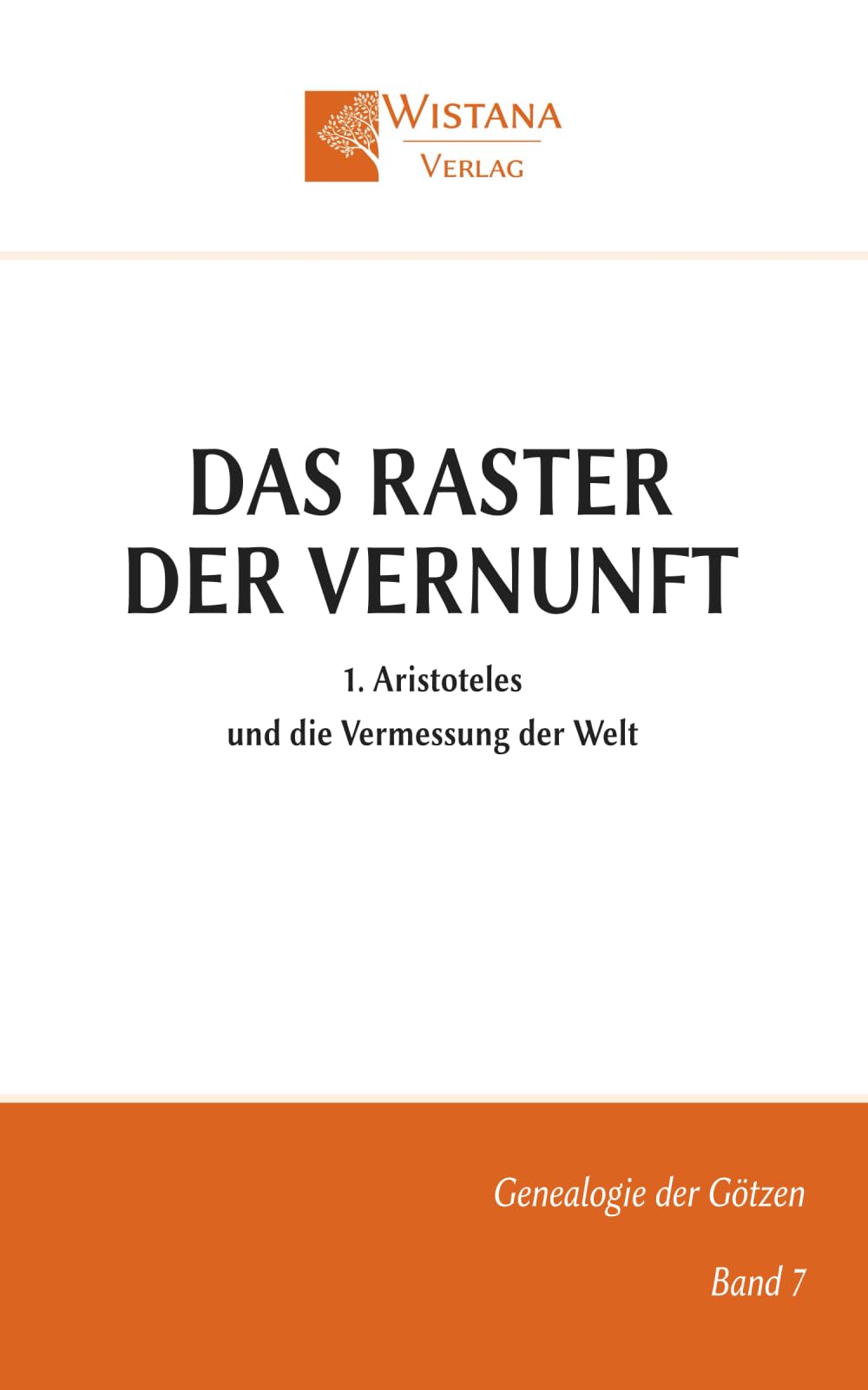 Das Raster der Vernunft: 1. Aristoteles und die Vermessung der Welt (Genealogie der Götzen)
