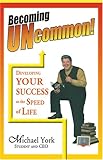 Becoming Uncommon: Developing Your Success at the Speed of Life!