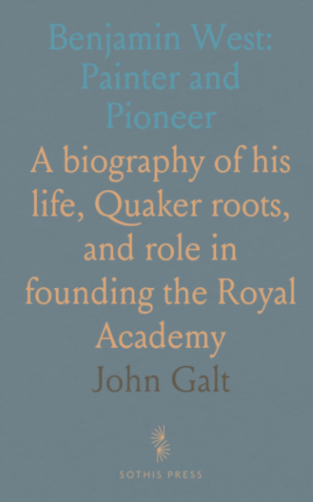 Benjamin West: Painter and Pioneer: A biography of his life, Quaker roots, and role in founding the Royal Academy