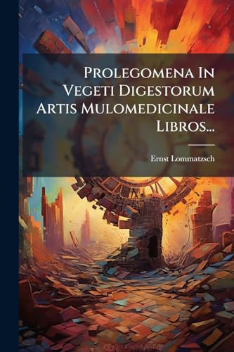 Prolegomena In Vegeti Digestorum Artis Mulomedicinale Libros... (Latin Edition)