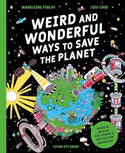 Weird and Wonderful Ways to Save the Planet (Library Edition): Medical Mucus, Poo Power and Beetles for Breakfast
