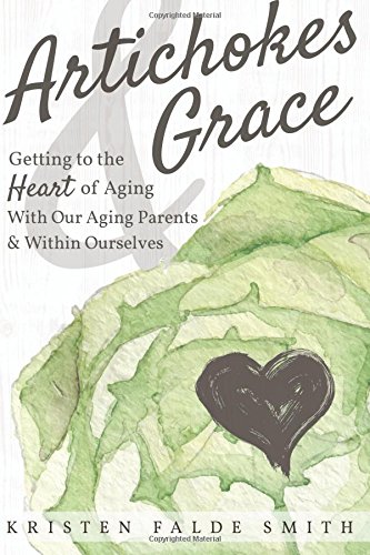 Artichokes & Grace: Getting to the Heart of Aging With Our Aging Parents and Within Ourselves