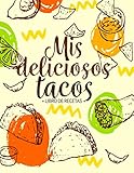 tacos recetas salsas  Mis Deliciosos Tacos: Libro De Recetas  100 páginas de recetas  8.5x11 pulgadas.