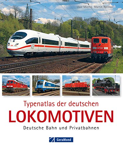 Typenatlas der deutschen Lokomotiven – Deutsche Bahn und Privatbahnen: Nachschlagewerk mit allen Baureihen der Loks und Triebfahrzeugen Deutschlands: Technik, ... - vom ICE 3 bis zur Schmalspurdampflok