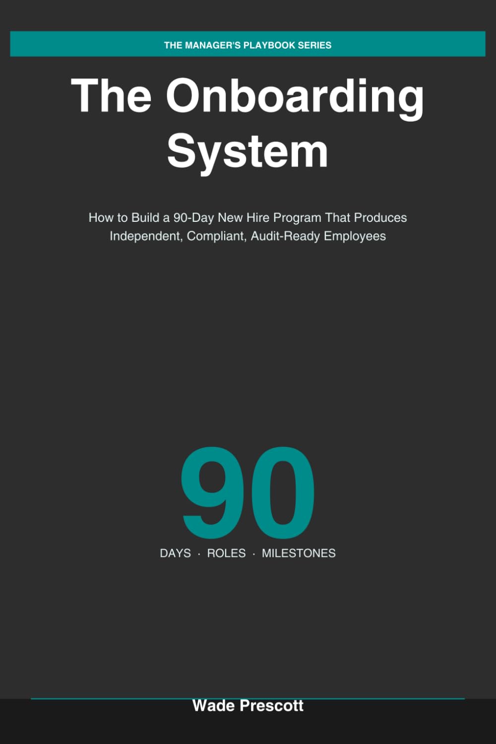 The Onboarding System: How to Build a 90-Day New Hire Program That Produces Independent, Compliant, Audit-Ready Employees (The Manager's Playbook Series)