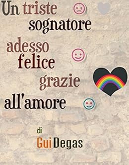 Amazon.com: Un triste sognatore adesso felice grazie all'amore (Italian  Edition) eBook: Gui Degas: Kindle Store