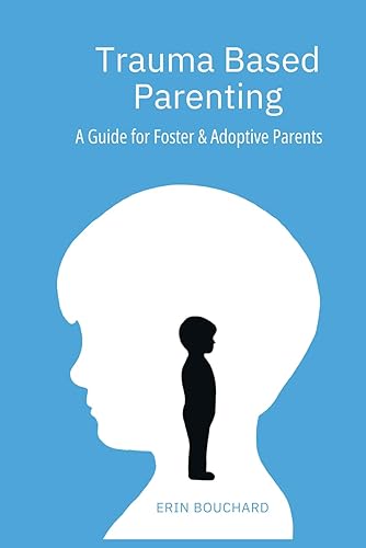 Trauma Based Parenting: A Guide for Foster &amp; Adoptive Parents
