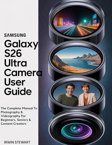 SAMSUNG GALAXY S26 ULTRA CAMERA USER GUIDE: The Complete Manual To Photography & Videography For Beginners, Seniors & Content Creators With Tips & Tricks For...