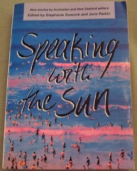 Speaking With the Sun: New Stories from Australian and New Zealand Writers (Allen & Unwin Original Fiction)