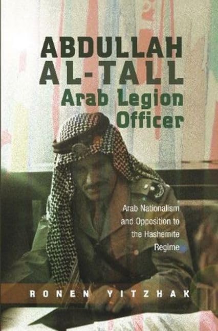 Abdullah Al-Tall: Arab Legion Officer: Arab Nationalism and Opposition to the Hashemite Regime