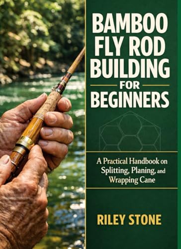 BAMBOO FLY ROD BUILDING FOR BEGINNERS: A Practical Handbook on Splitting, Planing, and Wrapping Cane