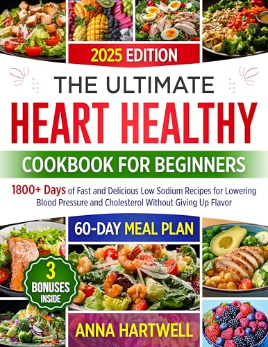 THE ULTIMATE HEART HEALTHY COOKBOOK FOR BEGINNERS: 1800+ Days of Fast and Delicious Low Sodium Recipes for Lowering Blood Pressure and Cholesterol Without Giving Up Flavor