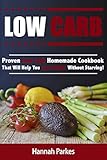 Low Carb: Proven Low Carb Homemade Cookbook That Will Help You Lose Weight Without Starving! (Includes High Protein and Low Carb Winning Diet Recipes That Will Promote Rapid Weight Loss)
