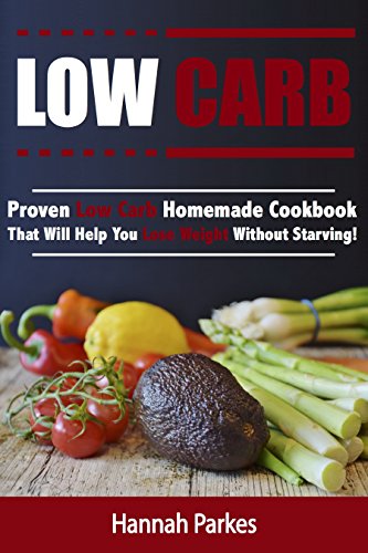 Low Carb: Proven Low Carb Homemade Cookbook That Will Help You Lose Weight Without Starving! (Includes High Protein and Low Carb Winning Diet Recipes That Will Promote Rapid Weight Loss)