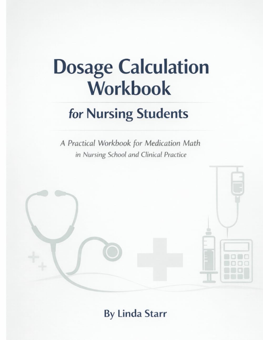 Dosage Calculation Workbook for Nursing Students: A Practical Workbook for Medication Math in Nursing School and Clinical Practice (Starr Clinical Press Nursing Success Series)
