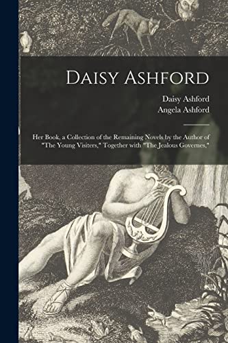 Daisy Ashford: Her Book, a Collection of the Remaining Novels by the Author of "The Young Visiters," Together With "The Jealous Governes,"