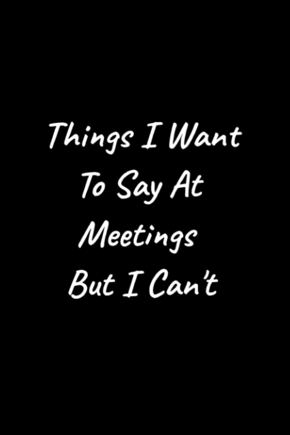 Things I Want TO Say At Meetings But I Can't Lined Notebook: Blank Lined Journal Coworker Notebook 6" x "9 Inch (Funny Office Journals)