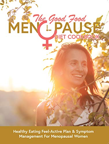 The Good Food Menopause Diet Cookbook: Healthy Eating Feel-Active Plan & Symptom Management For Menopausal Women