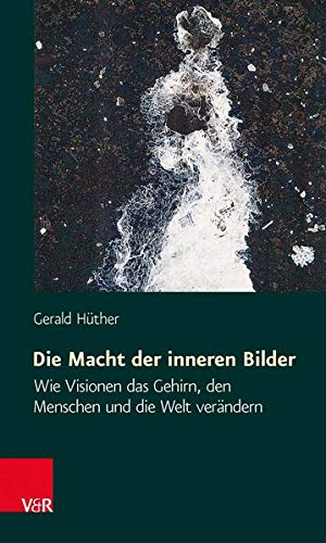Die Macht der inneren Bilder: Wie Visionen das Gehirn, den Menschen und die Welt verändern Die Macht der inneren Bilder: Wie Visionen das Gehirn, den Menschen und die Welt verändern