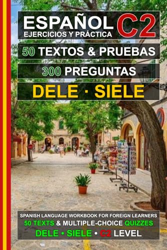 Español C2: 50 Textos, 50 Pruebas y 300 Preguntas: Ejercicios de Español para la Preparación de los Exámenes DELE y SIELE C2