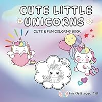 Cute Little Unicorns : A Coloring Book for Girls Ages 4–8: Adorable Little Unicorns to Color - Cute and Cuddly Coloring Book B0F6FDT2SW Book Cover