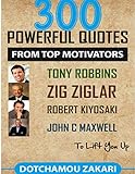  300 Powerful Quotes from Top Motivators Tony Robbins Zig Ziglar Robert Kiyosaki John C. Maxwell … to Lift You Up. (English Edition)