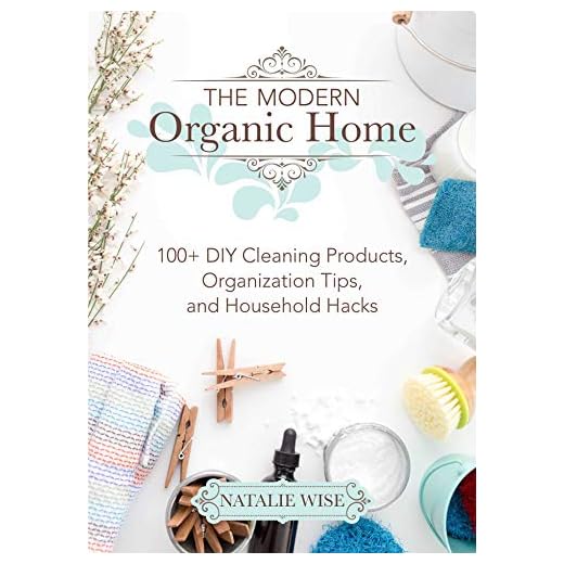 The Modern Organic Home: 100+ DIY Cleaning Products, Organization Tips, and Household Hacks