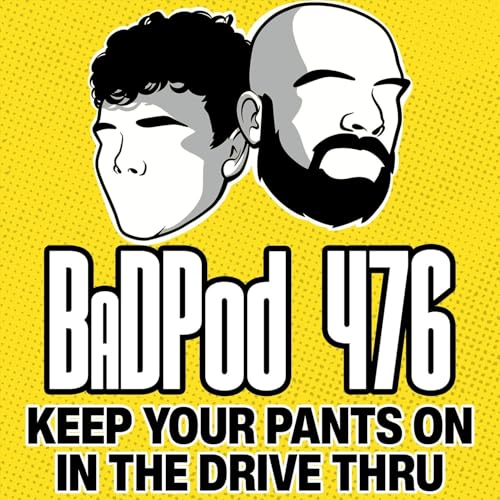 BaDPod 476 - Keep Your Pants On In The Drive-Thru