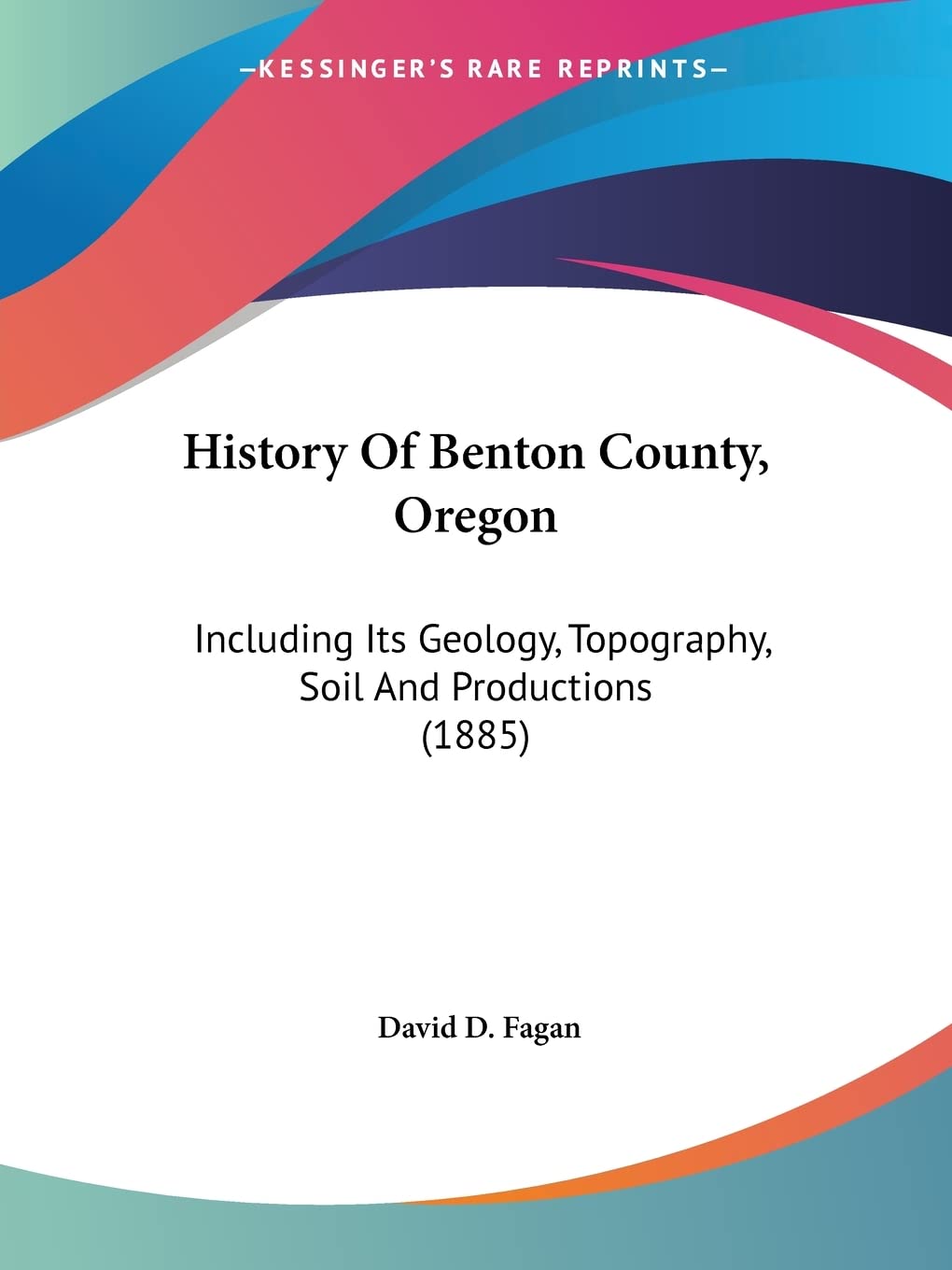 History Of Benton County, Oregon: Including Its Geology, Topography, Soil And Productions (1885)