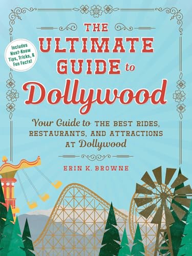 The Ultimate Guide to Dollywood: Your Guide to the Best Rides, Restaurants, and Attractions at...